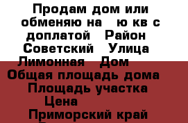 Продам дом или обменяю на 1-ю кв.с доплатой › Район ­ Советский › Улица ­ Лимонная › Дом ­ 53 › Общая площадь дома ­ 60 › Площадь участка ­ 15 › Цена ­ 3 000 000 - Приморский край, Владивосток г. Недвижимость » Дома, коттеджи, дачи продажа   